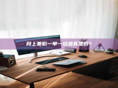 衢州网上兼职一单一结是真是假？