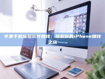 衢州苹果手机体验软件赚钱：探索你的iPhone赚钱之旅