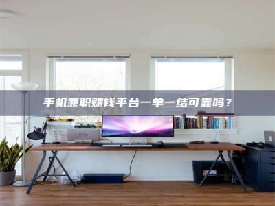 衢州手机兼职赚钱平台一单一结可靠吗？