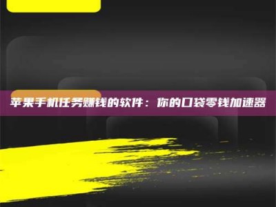 衢州苹果手机任务赚钱的软件：你的口袋零钱加速器