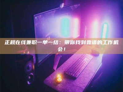 衢州正规在线兼职一单一结：带你找到靠谱的工作机会！