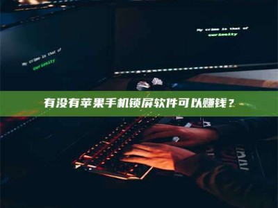 衢州有没有苹果手机锁屏软件可以赚钱？