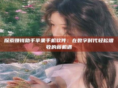 衢州探索赚钱助手苹果手机软件：在数字时代轻松增收的新机遇