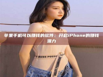 衢州苹果手机可以赚钱的软件：开启iPhone的赚钱潜力