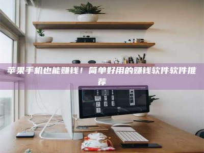 衢州苹果手机也能赚钱！简单好用的赚钱软件软件推荐