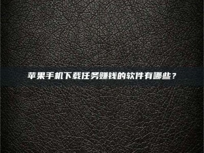 衢州苹果手机下载任务赚钱的软件有哪些？