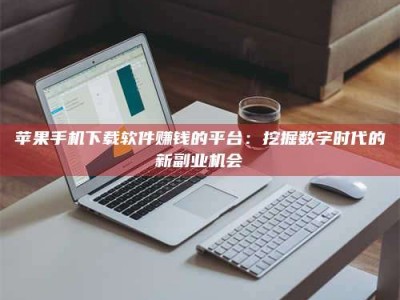 衢州苹果手机下载软件赚钱的平台：挖掘数字时代的新副业机会