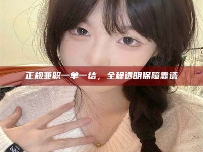 衢州正规兼职一单一结，全程透明保障靠谱