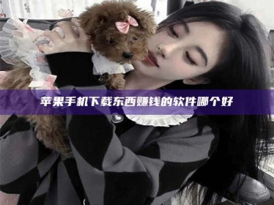 衢州苹果手机下载东西赚钱的软件哪个好