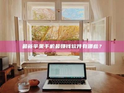 衢州最新苹果手机最赚钱软件有哪些？