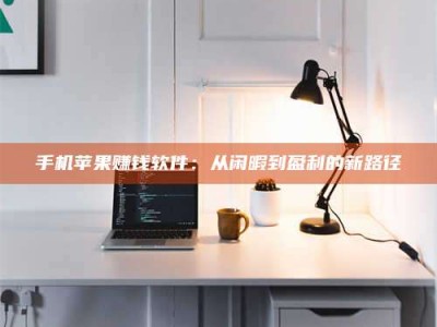 衢州手机苹果赚钱软件：从闲暇到盈利的新路径