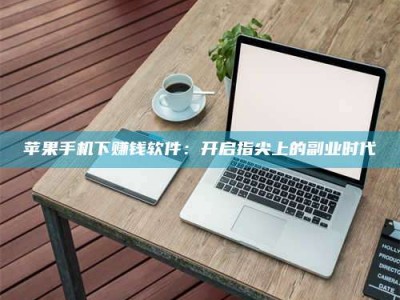 衢州苹果手机下赚钱软件：开启指尖上的副业时代